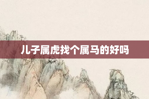 儿子属虎找个属马的好吗
