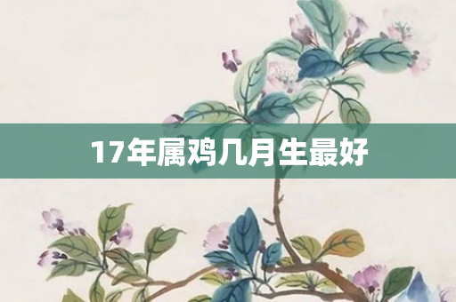 17年属鸡几月生更好