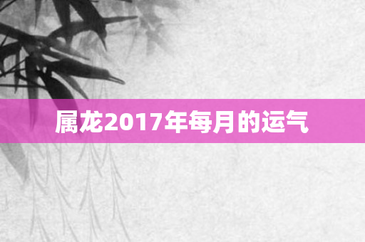 属龙2017年每月的运气