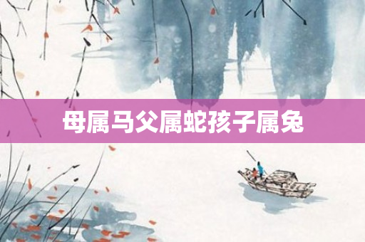 母属马父属蛇孩子属兔