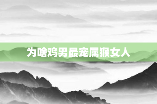 为啥鸡男最宠属猴女人