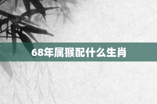 68年属猴配什么生肖