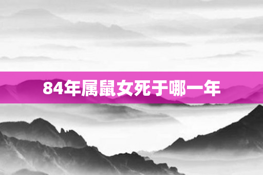 84年属鼠女死于哪一年