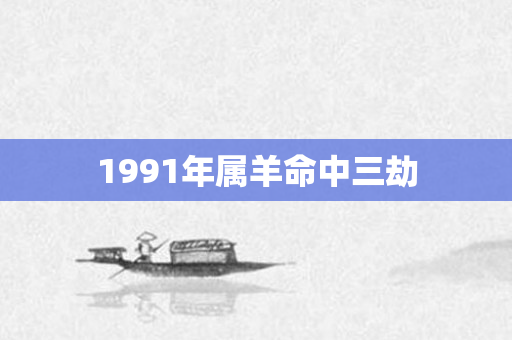 1991年属羊命中三劫