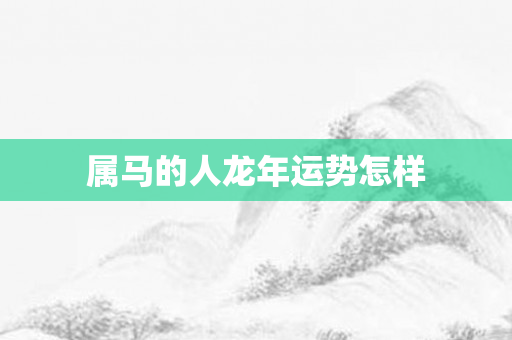 属马的人龙年运势怎样