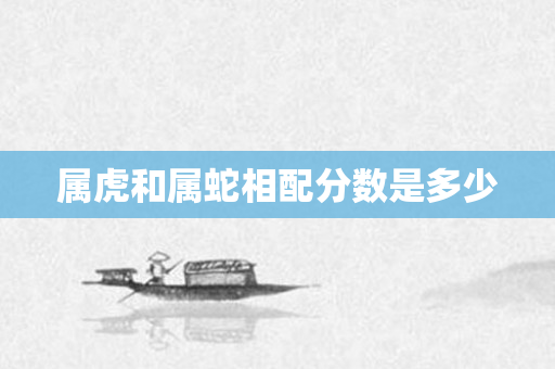 属虎和属蛇相配分数是多少