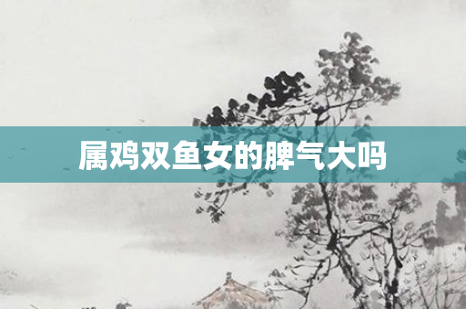 属鸡双鱼女的脾气大吗