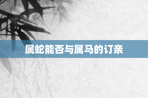 属蛇能否与属马的订亲