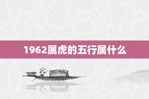 1962属虎的五行属什么