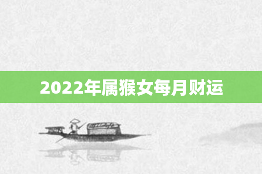 2022年属猴女每月财运