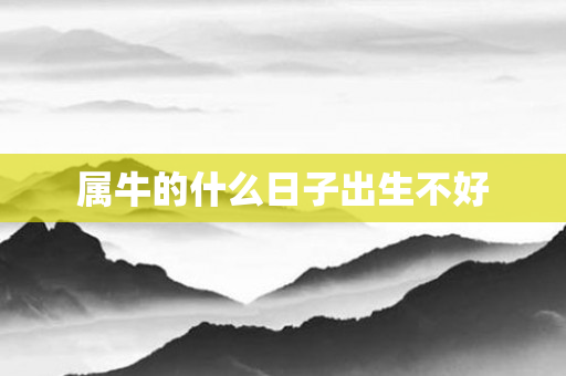 属牛的什么日子出生不好
