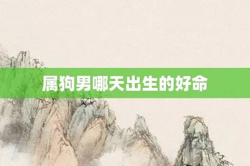 属狗男哪天出生的好命