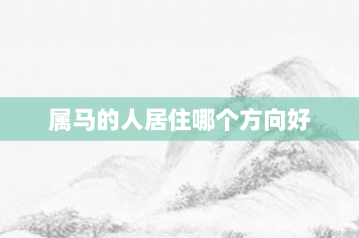 属马的人居住哪个方向好