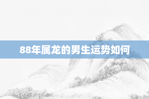 88年属龙的男生运势如何