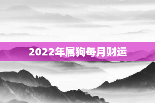2022年属狗每月财运