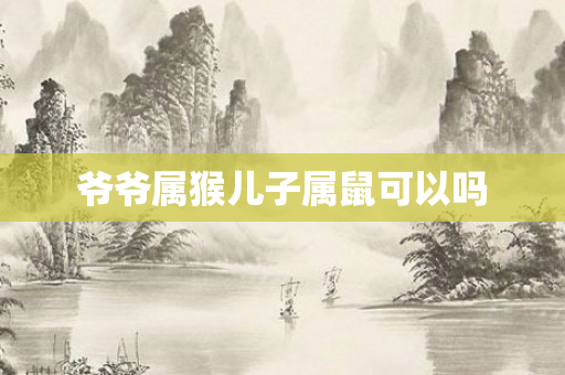 爷爷属猴儿子属鼠可以吗