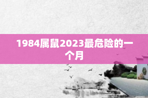 1984属鼠2023最危险的一个月