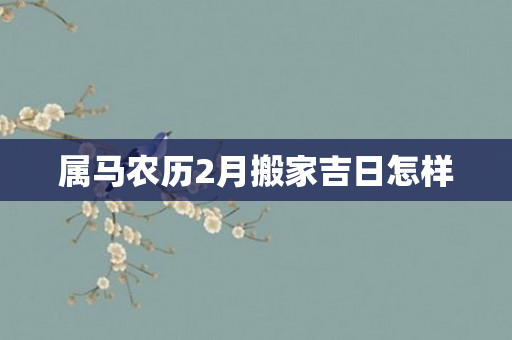 属马农历2月搬家吉日怎样