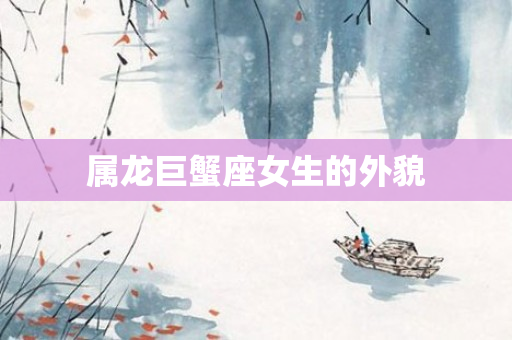 属龙巨蟹座女生的外貌