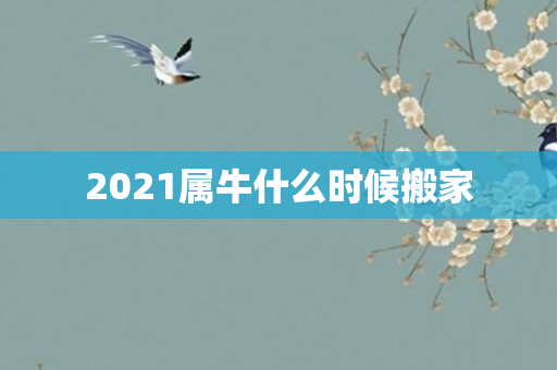 2021属牛什么时候搬家