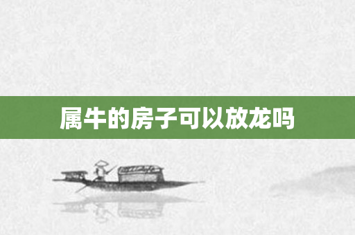 属牛的房子可以放龙吗