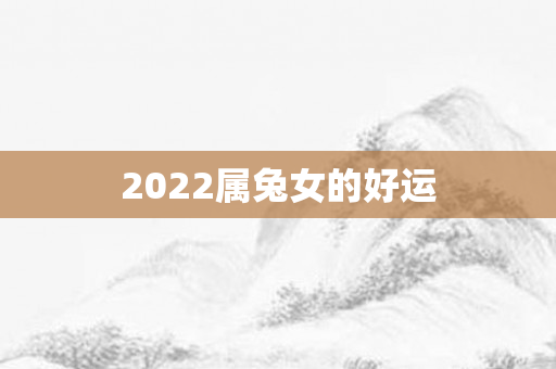 2022属兔女的好运