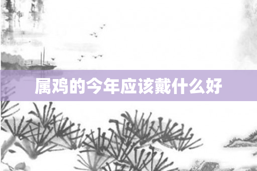 属鸡的今年应该戴什么好