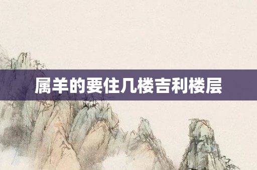 属羊的要住几楼吉利楼层