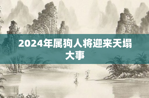2024年属狗人将迎来天塌大事