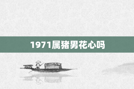 1971属猪男花心吗