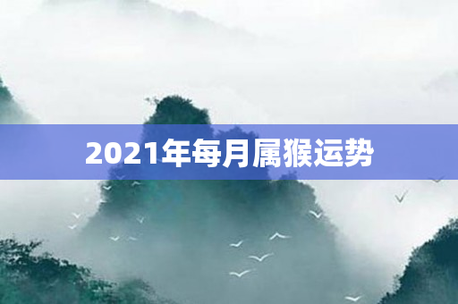 2021年每月属猴运势