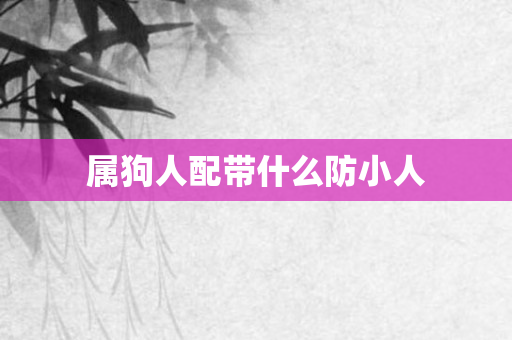 属狗人配带什么防小人