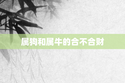 属狗和属牛的合不合财