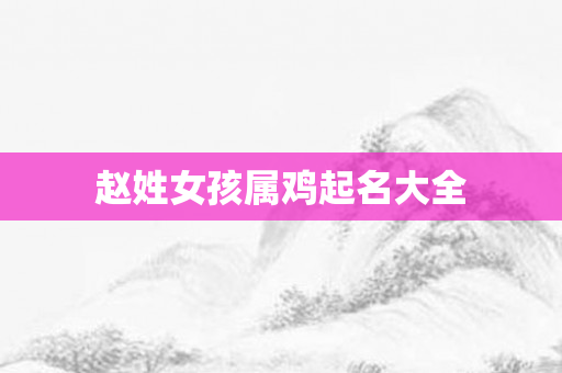 赵姓女孩属鸡起名大全