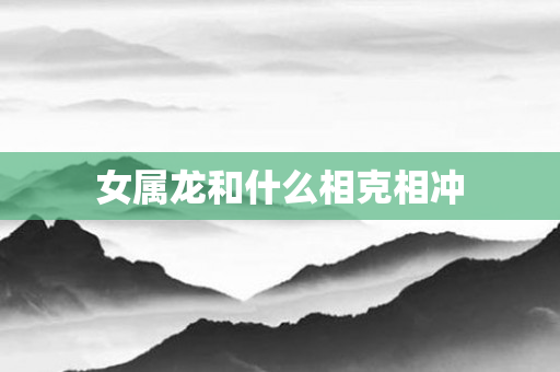 女属龙和什么相克相冲