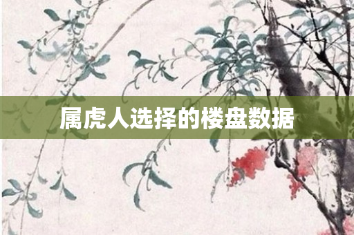 属虎人选择的楼盘数据