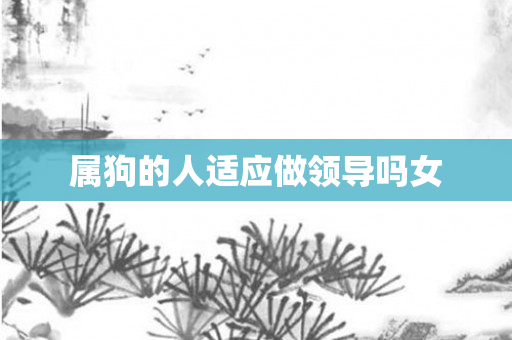 属狗的人适应做领导吗女