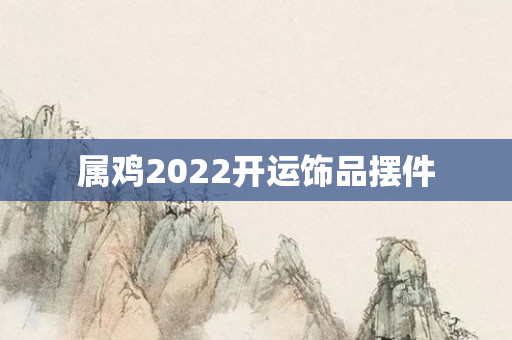 属鸡2022开运饰品摆件