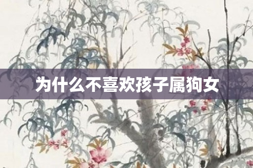 为什么不喜欢孩子属狗女