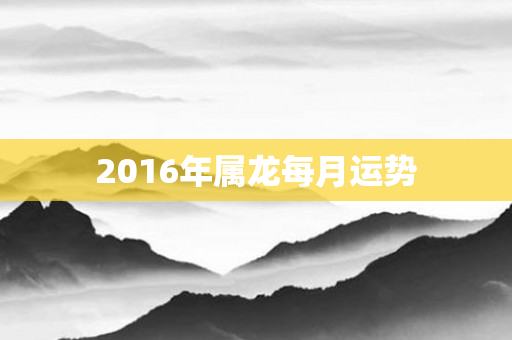 2016年属龙每月运势