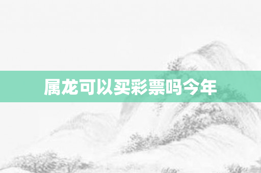 属龙可以买彩票吗今年