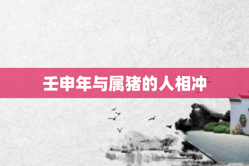 壬申年与属猪的人相冲