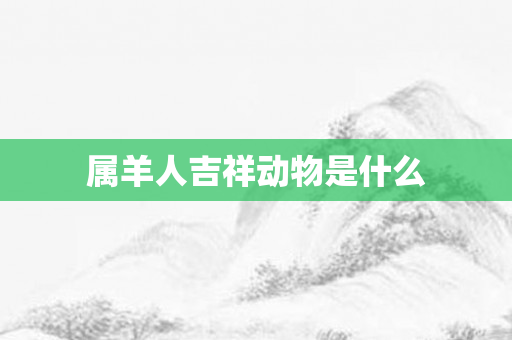 属羊人吉祥动物是什么
