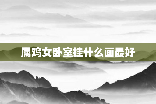 属鸡女卧室挂什么画更好