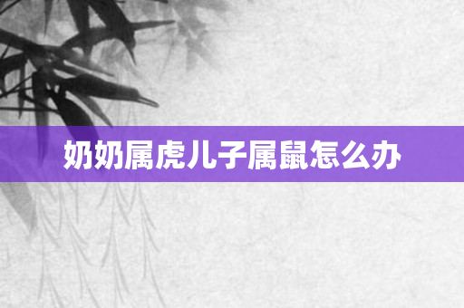 奶奶属虎儿子属鼠怎么办