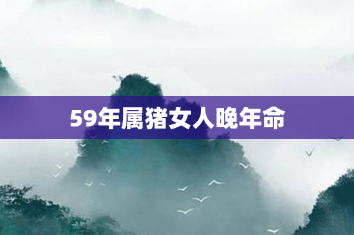 59年属猪女人晚年命