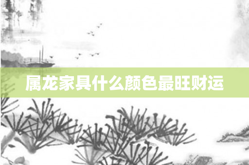 属龙家具什么颜色最旺财运