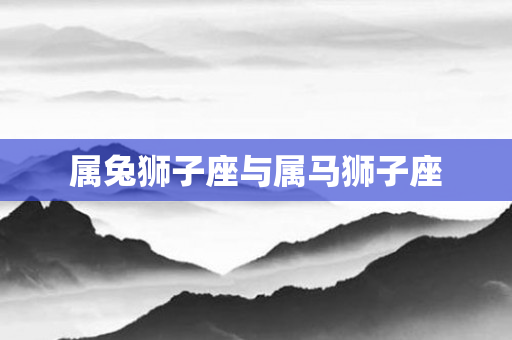 属兔狮子座与属马狮子座