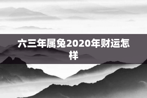 六三年属兔2020年财运怎样
