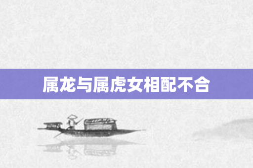 属龙与属虎女相配不合